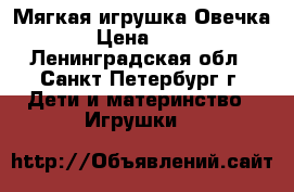 Мягкая игрушка Овечка  › Цена ­ 300 - Ленинградская обл., Санкт-Петербург г. Дети и материнство » Игрушки   